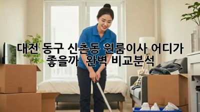 대전 동구 신촌동 원룸이사, 어디가 좋을까? 🤔 완벽 비교분석!
