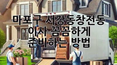 마포구 서강동/창전동 이사, 꼼꼼하게 준비하는 방법 🚚📦