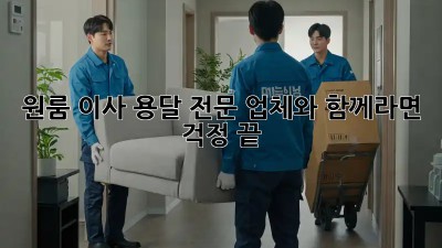 원룸 이사, 용달 전문 업체와 함께라면 걱정 끝!