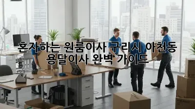 혼자하는 원룸이사? 구리시 아천동 용달이사 완벽 가이드!